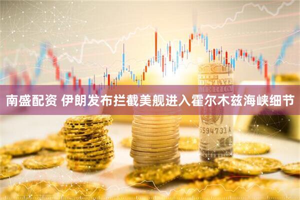 南盛配资 伊朗发布拦截美舰进入霍尔木兹海峡细节