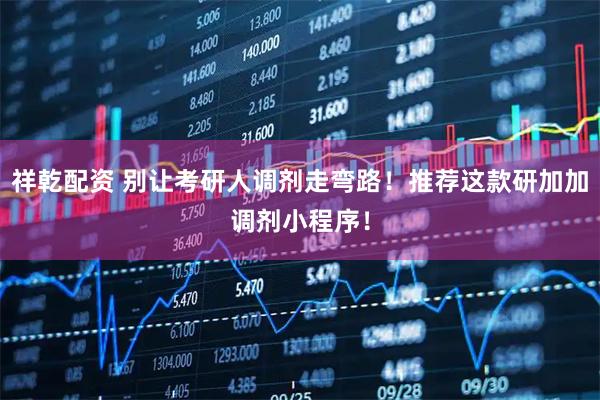 祥乾配资 别让考研人调剂走弯路！推荐这款研加加调剂小程序！