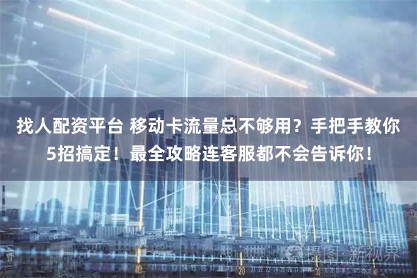 找人配资平台 移动卡流量总不够用？手把手教你5招搞定！最全攻略连客服都不会告诉你！