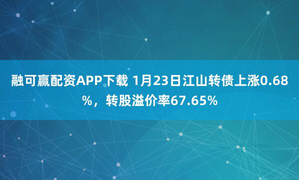 融可赢配资APP下载 1月23日江山转债上涨0.68%，转股溢价率67.65%