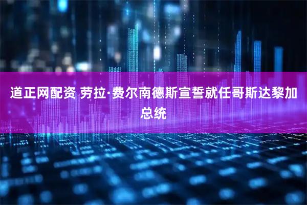 道正网配资 劳拉·费尔南德斯宣誓就任哥斯达黎加总统